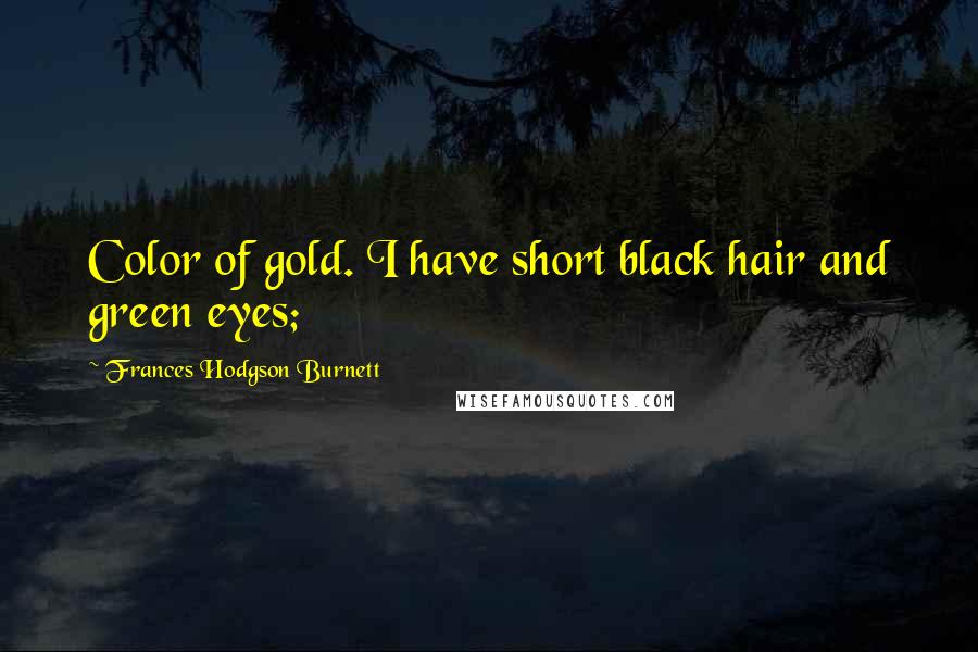 Frances Hodgson Burnett Quotes: Color of gold. I have short black hair and green eyes;