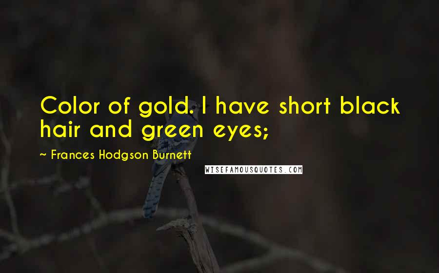 Frances Hodgson Burnett Quotes: Color of gold. I have short black hair and green eyes;