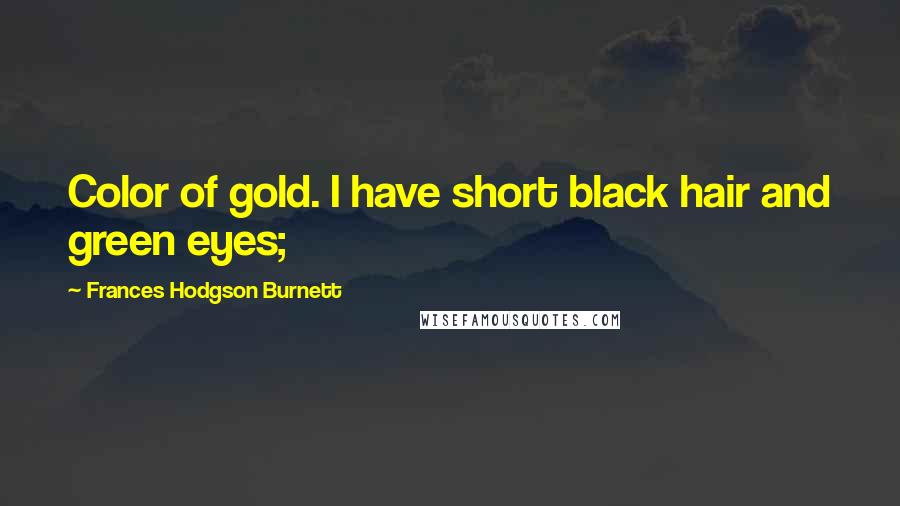 Frances Hodgson Burnett Quotes: Color of gold. I have short black hair and green eyes;