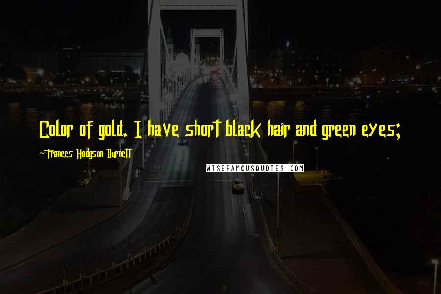 Frances Hodgson Burnett Quotes: Color of gold. I have short black hair and green eyes;