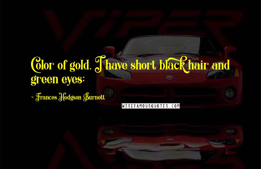 Frances Hodgson Burnett Quotes: Color of gold. I have short black hair and green eyes;