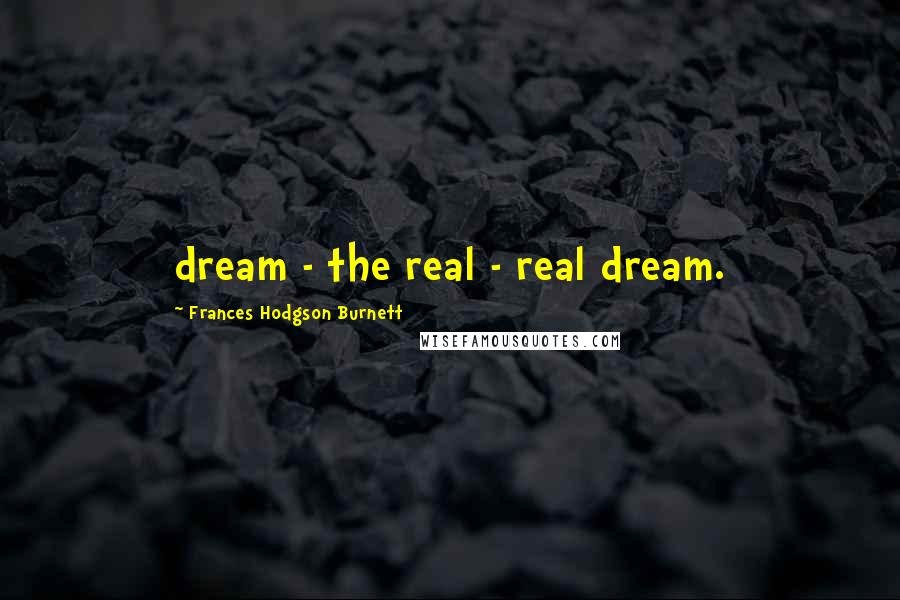 Frances Hodgson Burnett Quotes: dream - the real - real dream.