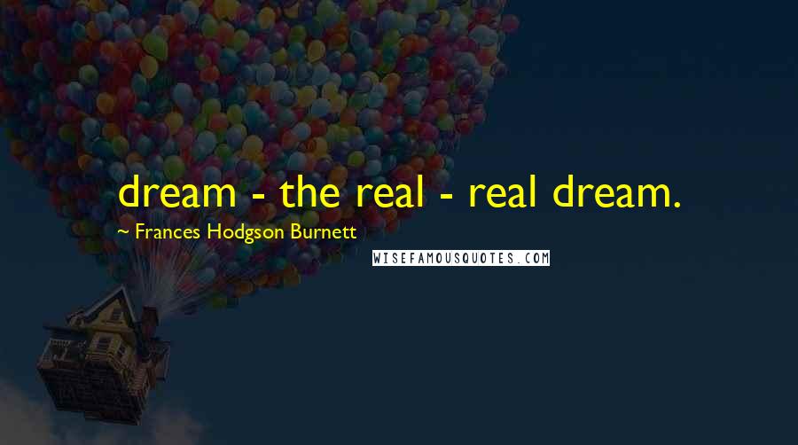 Frances Hodgson Burnett Quotes: dream - the real - real dream.