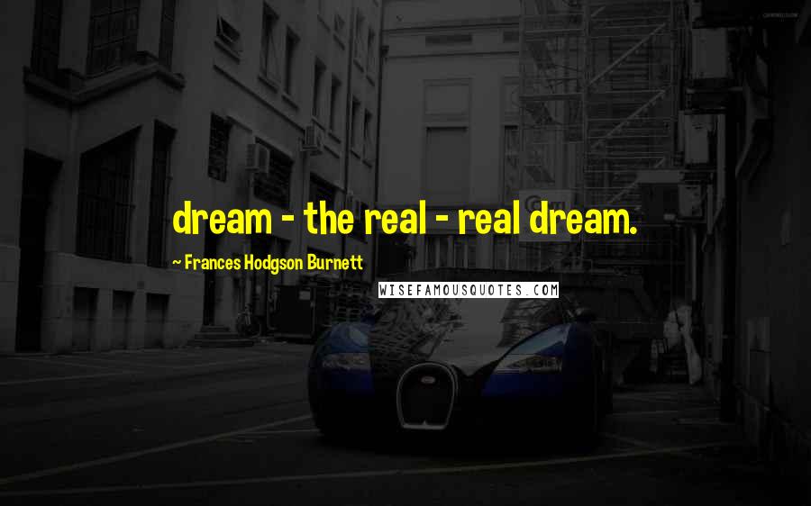 Frances Hodgson Burnett Quotes: dream - the real - real dream.