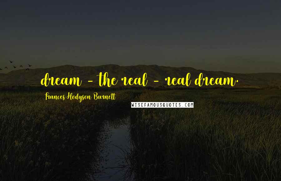 Frances Hodgson Burnett Quotes: dream - the real - real dream.