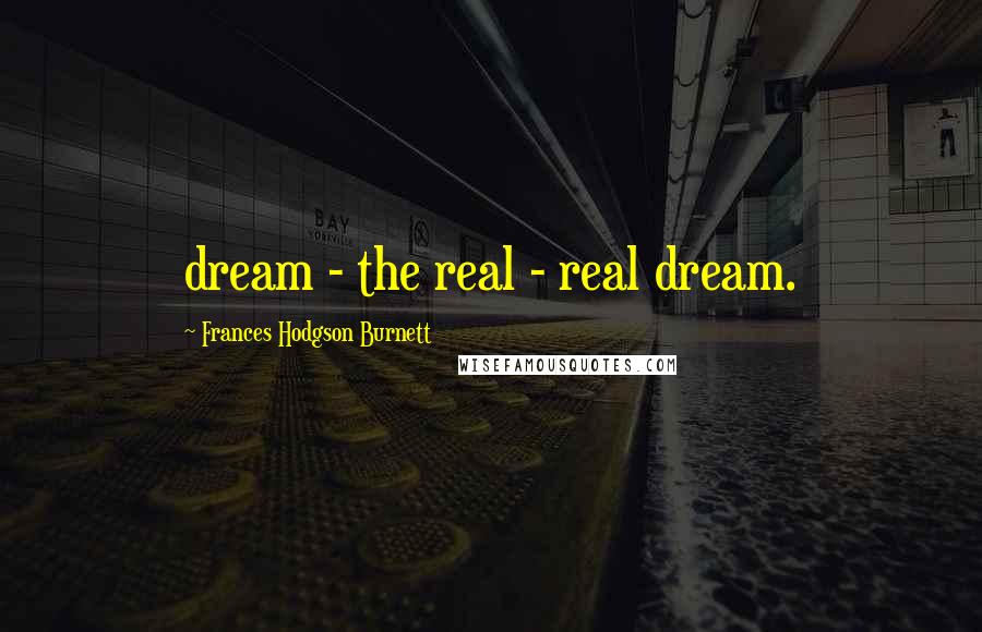 Frances Hodgson Burnett Quotes: dream - the real - real dream.