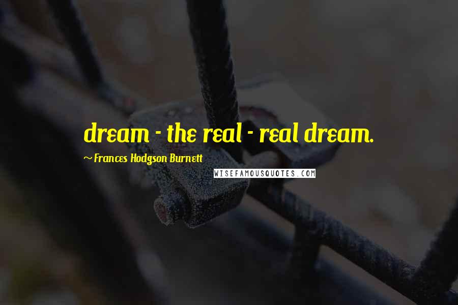 Frances Hodgson Burnett Quotes: dream - the real - real dream.