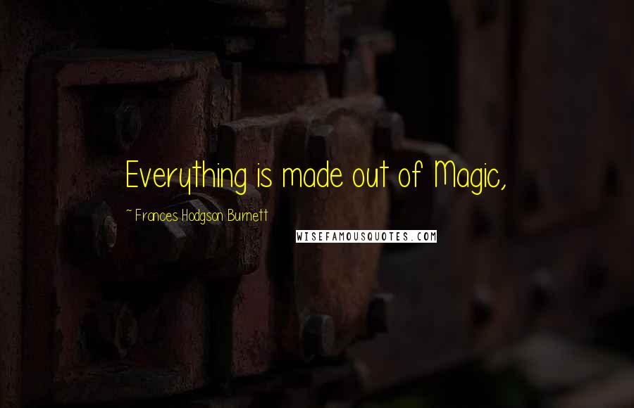 Frances Hodgson Burnett Quotes: Everything is made out of Magic,