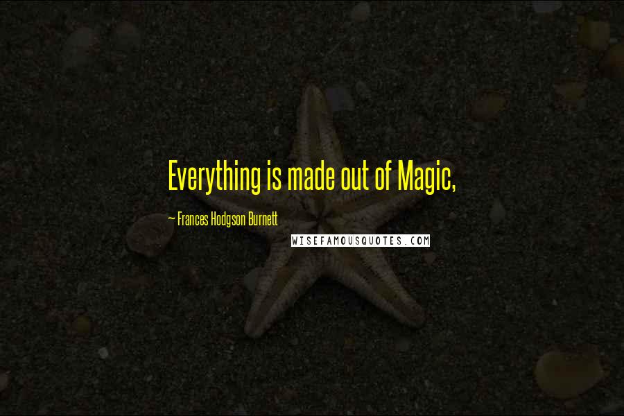 Frances Hodgson Burnett Quotes: Everything is made out of Magic,
