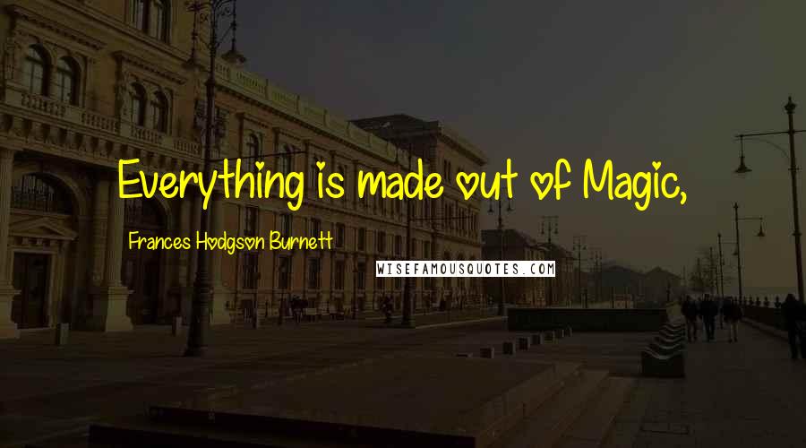 Frances Hodgson Burnett Quotes: Everything is made out of Magic,