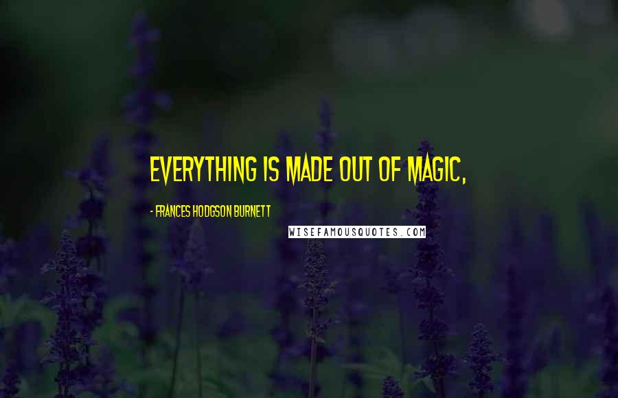 Frances Hodgson Burnett Quotes: Everything is made out of Magic,