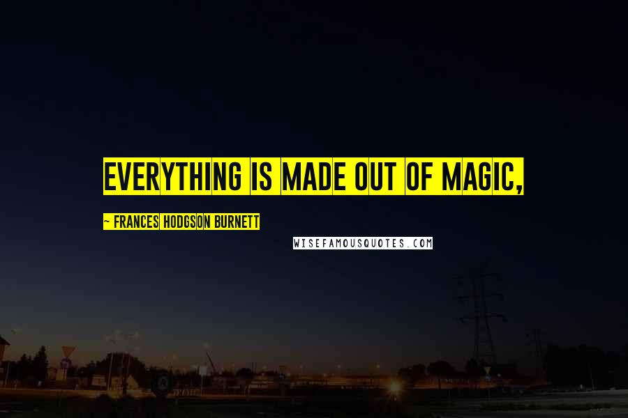 Frances Hodgson Burnett Quotes: Everything is made out of Magic,