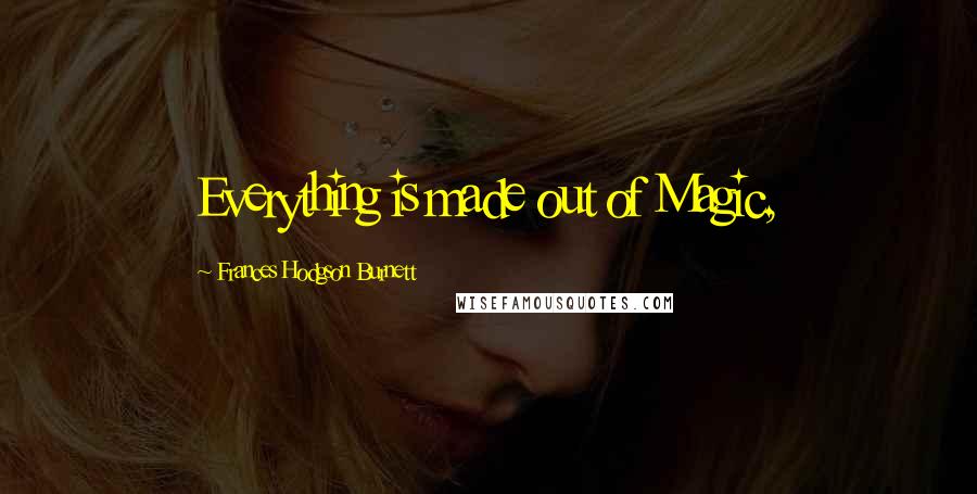 Frances Hodgson Burnett Quotes: Everything is made out of Magic,