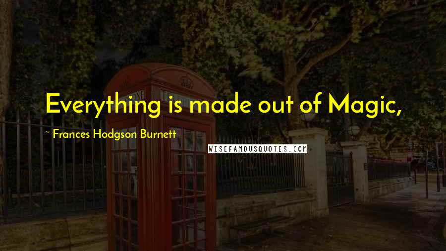 Frances Hodgson Burnett Quotes: Everything is made out of Magic,