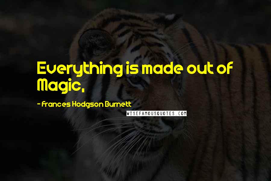 Frances Hodgson Burnett Quotes: Everything is made out of Magic,