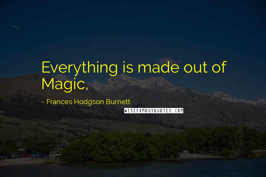 Frances Hodgson Burnett Quotes: Everything is made out of Magic,