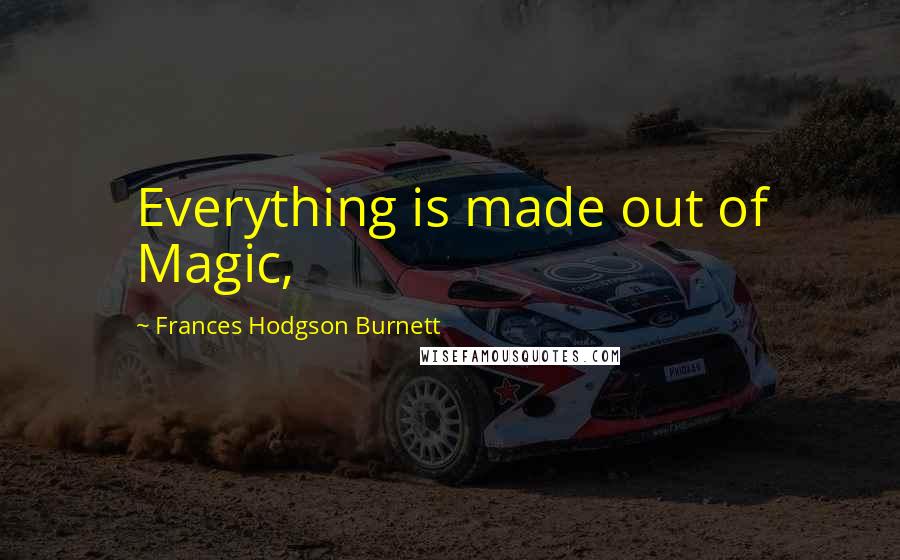 Frances Hodgson Burnett Quotes: Everything is made out of Magic,