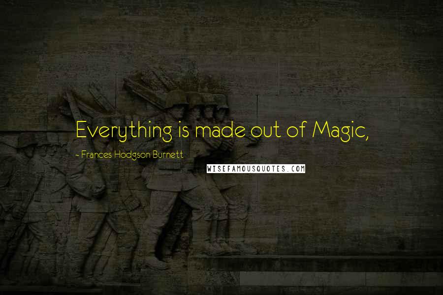 Frances Hodgson Burnett Quotes: Everything is made out of Magic,