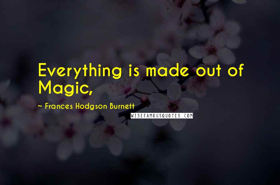 Frances Hodgson Burnett Quotes: Everything is made out of Magic,