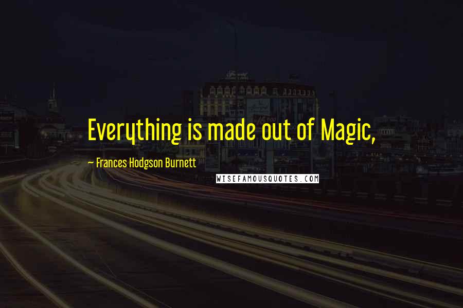 Frances Hodgson Burnett Quotes: Everything is made out of Magic,