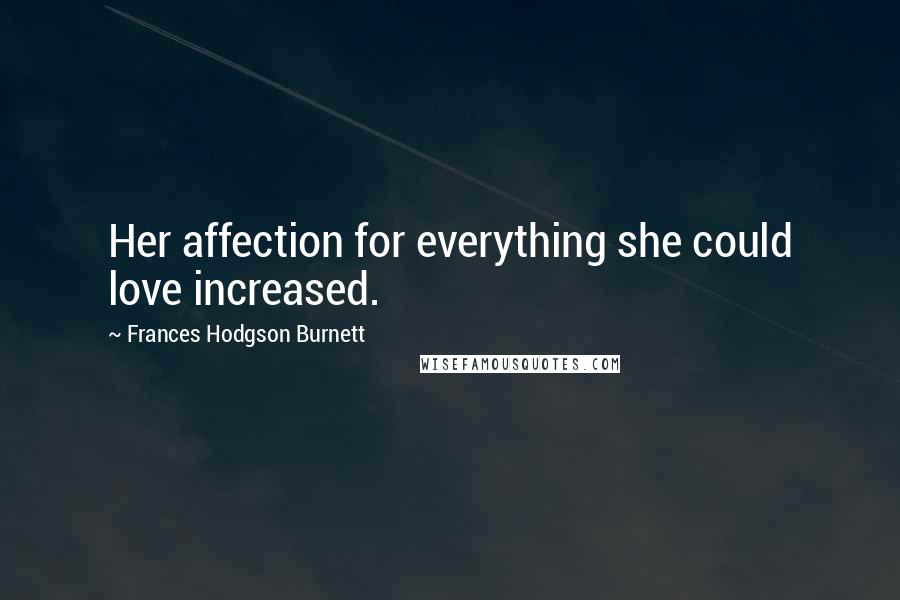 Frances Hodgson Burnett Quotes: Her affection for everything she could love increased.