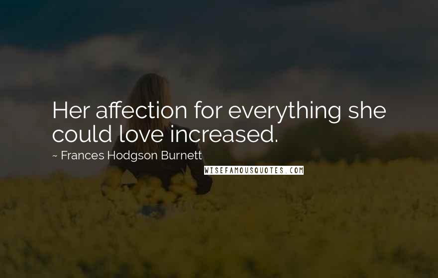 Frances Hodgson Burnett Quotes: Her affection for everything she could love increased.