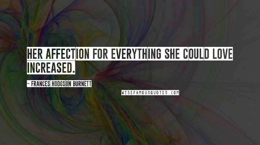 Frances Hodgson Burnett Quotes: Her affection for everything she could love increased.