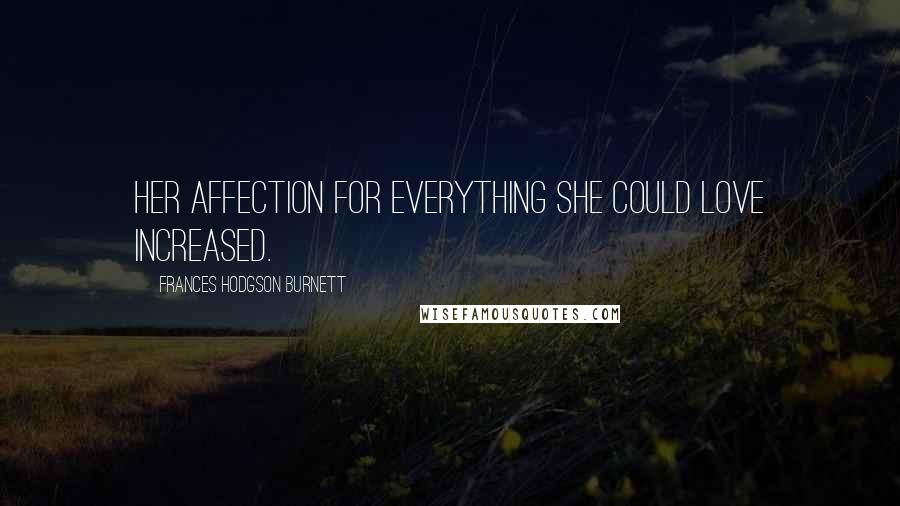 Frances Hodgson Burnett Quotes: Her affection for everything she could love increased.