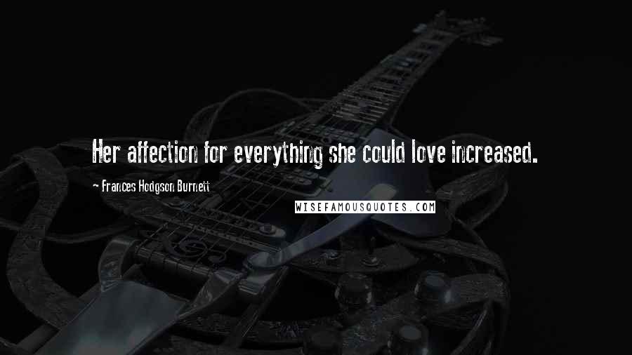 Frances Hodgson Burnett Quotes: Her affection for everything she could love increased.