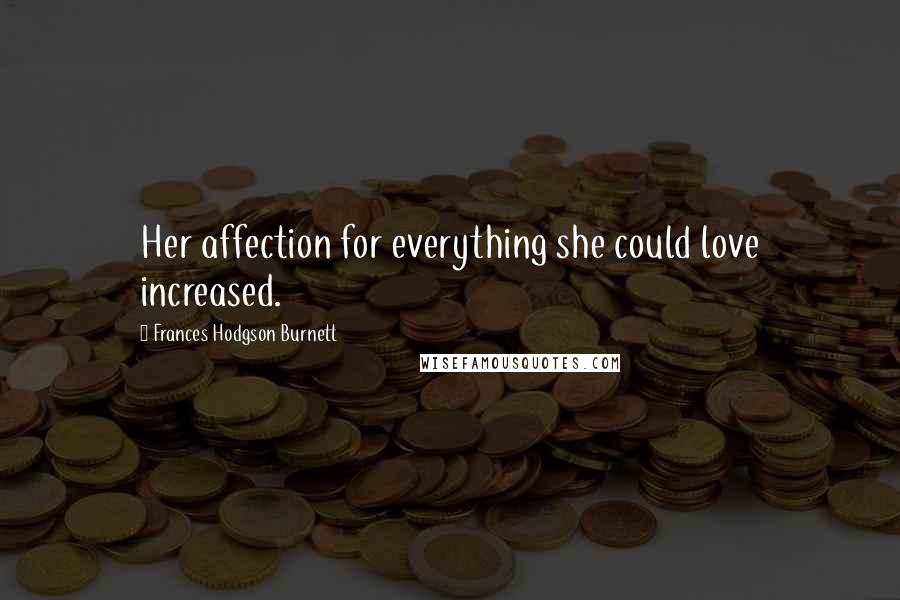 Frances Hodgson Burnett Quotes: Her affection for everything she could love increased.