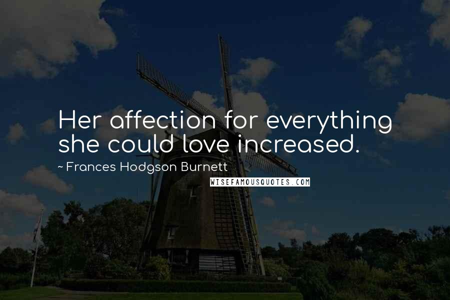 Frances Hodgson Burnett Quotes: Her affection for everything she could love increased.