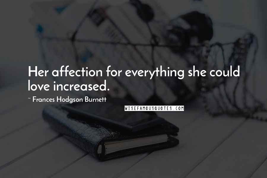 Frances Hodgson Burnett Quotes: Her affection for everything she could love increased.