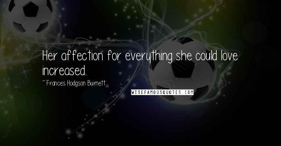 Frances Hodgson Burnett Quotes: Her affection for everything she could love increased.