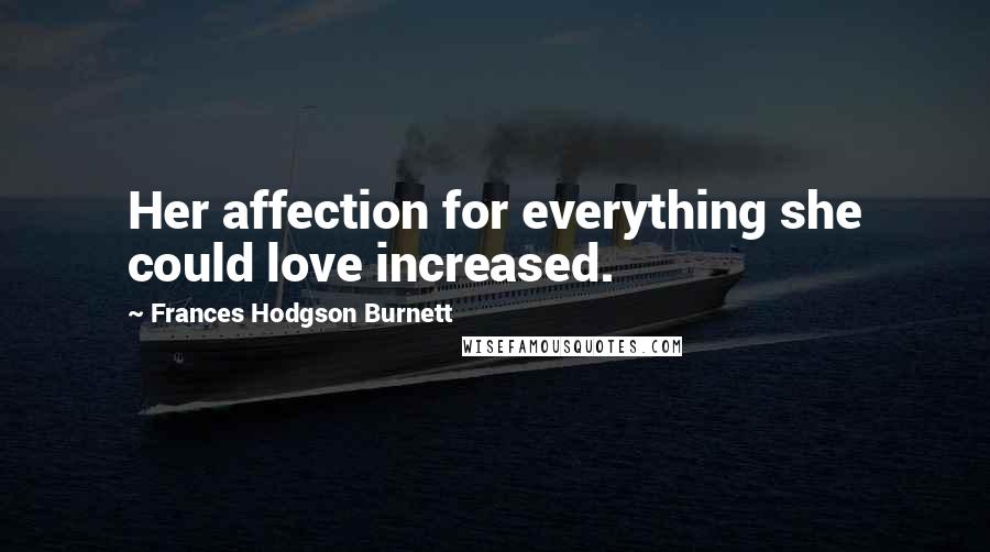 Frances Hodgson Burnett Quotes: Her affection for everything she could love increased.