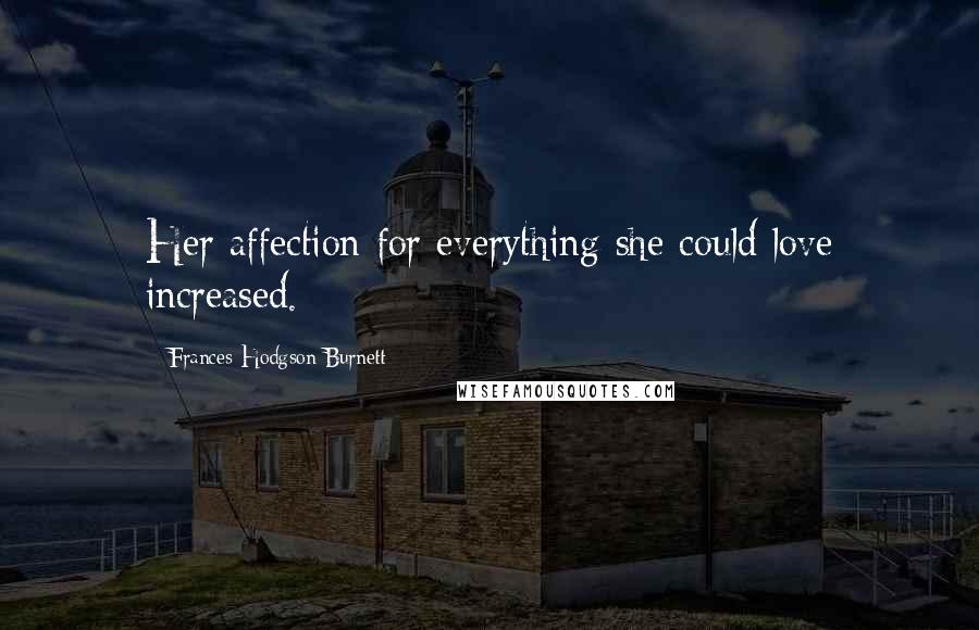 Frances Hodgson Burnett Quotes: Her affection for everything she could love increased.