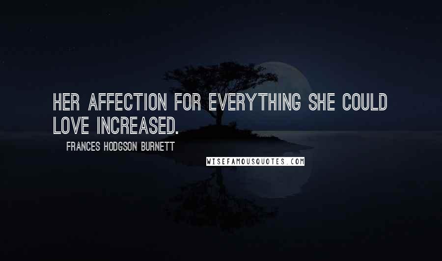 Frances Hodgson Burnett Quotes: Her affection for everything she could love increased.