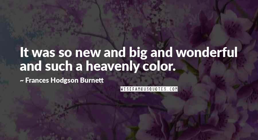 Frances Hodgson Burnett Quotes: It was so new and big and wonderful and such a heavenly color.