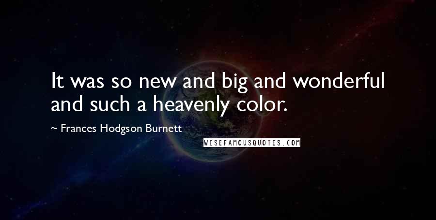 Frances Hodgson Burnett Quotes: It was so new and big and wonderful and such a heavenly color.