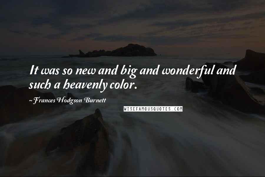 Frances Hodgson Burnett Quotes: It was so new and big and wonderful and such a heavenly color.