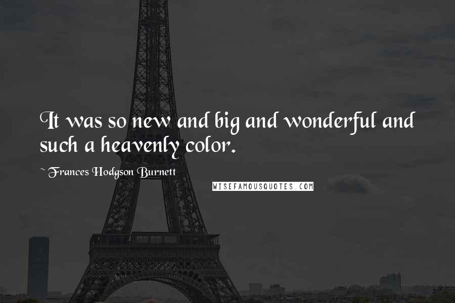 Frances Hodgson Burnett Quotes: It was so new and big and wonderful and such a heavenly color.