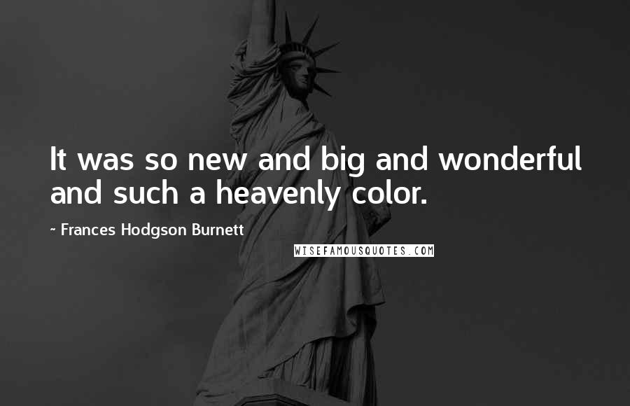 Frances Hodgson Burnett Quotes: It was so new and big and wonderful and such a heavenly color.