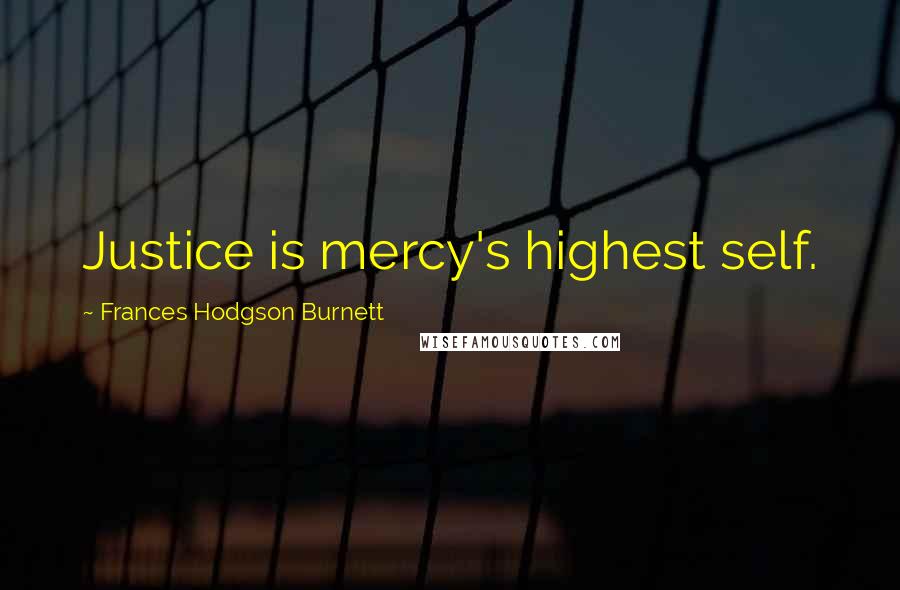 Frances Hodgson Burnett Quotes: Justice is mercy's highest self.