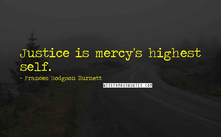 Frances Hodgson Burnett Quotes: Justice is mercy's highest self.