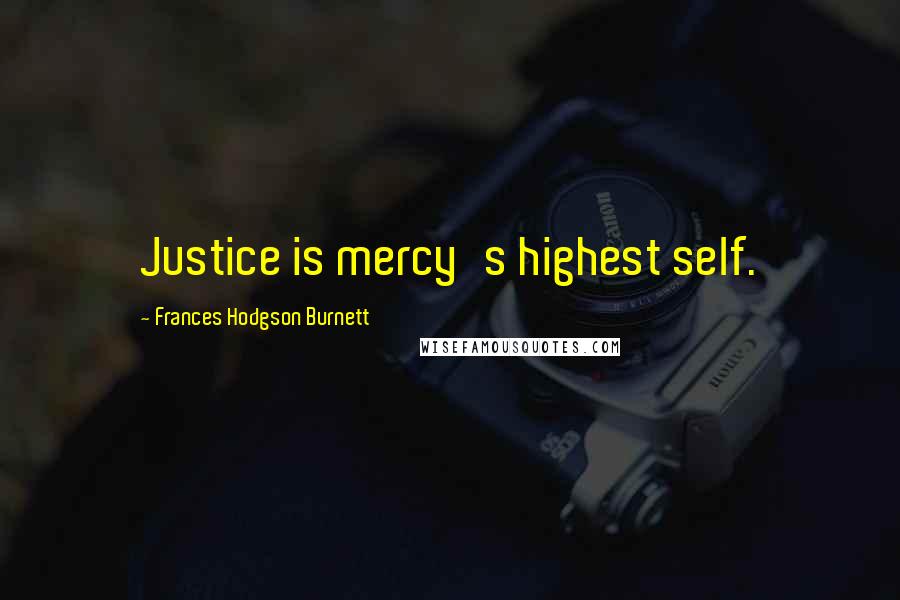 Frances Hodgson Burnett Quotes: Justice is mercy's highest self.