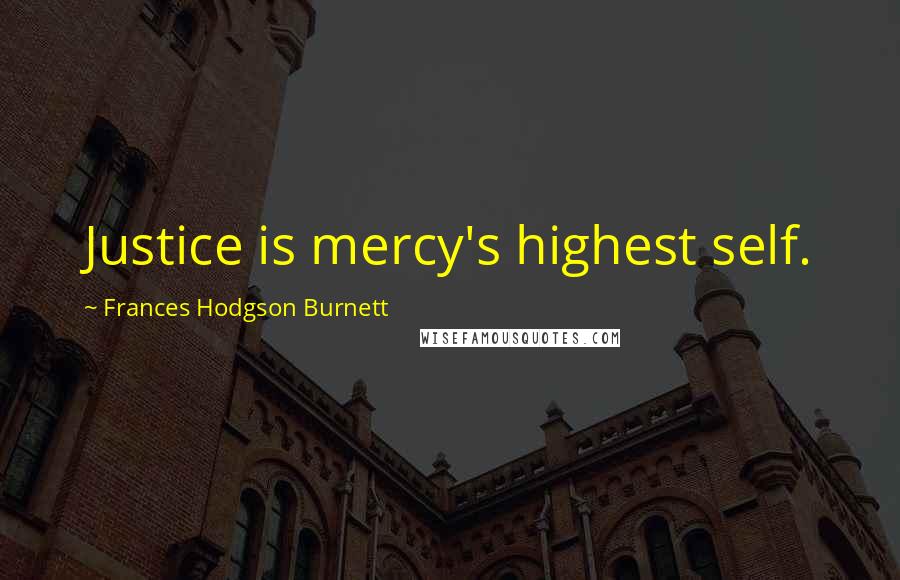Frances Hodgson Burnett Quotes: Justice is mercy's highest self.