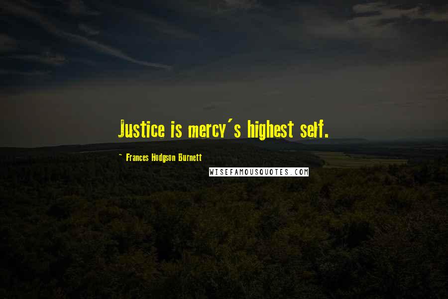Frances Hodgson Burnett Quotes: Justice is mercy's highest self.
