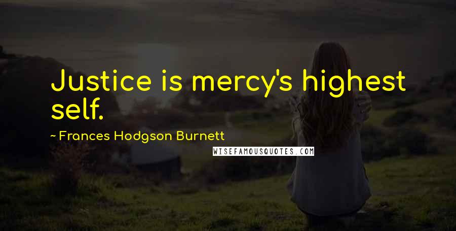 Frances Hodgson Burnett Quotes: Justice is mercy's highest self.