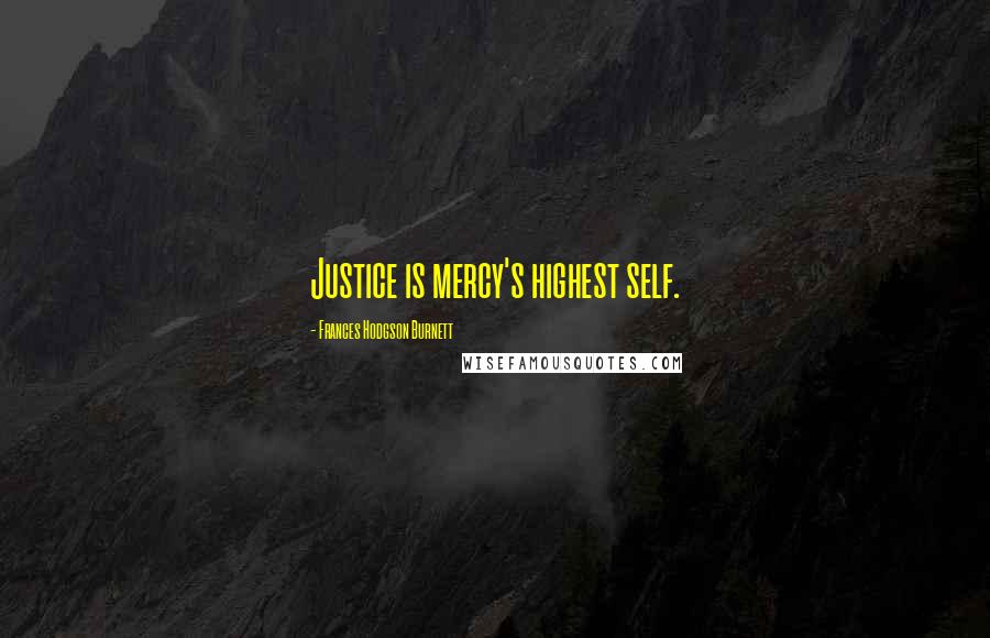 Frances Hodgson Burnett Quotes: Justice is mercy's highest self.