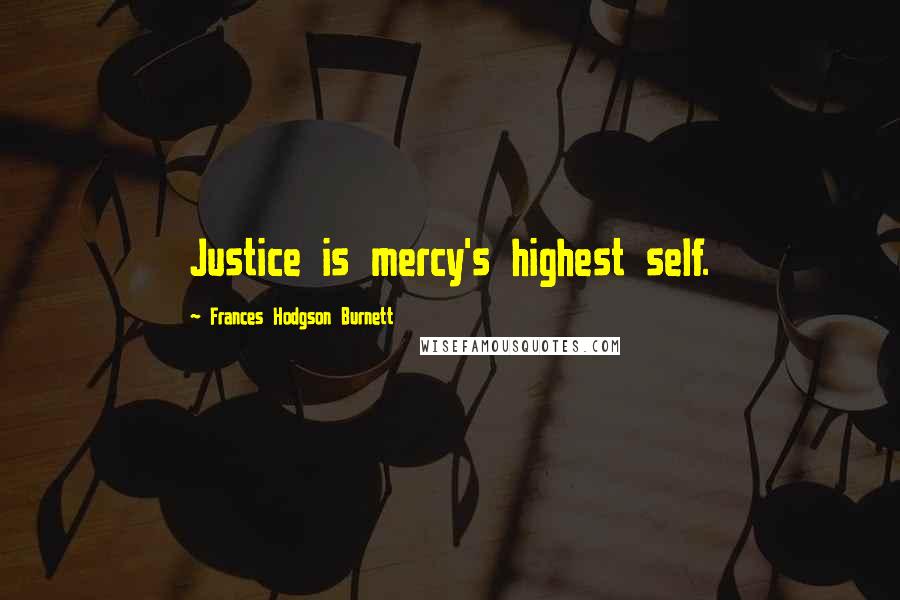 Frances Hodgson Burnett Quotes: Justice is mercy's highest self.