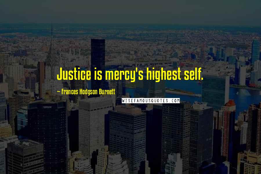 Frances Hodgson Burnett Quotes: Justice is mercy's highest self.